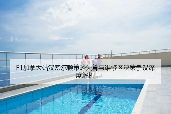 F1加拿大站汉密尔顿策略失算与维修区决策争议深度解析